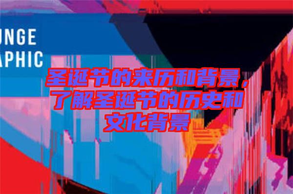 圣誕節(jié)的來歷和背景，了解圣誕節(jié)的歷史和文化背景