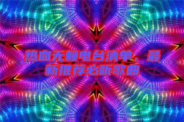 熱血無賴電臺清單，最新推薦必聽歌曲