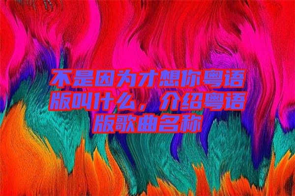 不是因為才想你粵語版叫什么，介紹粵語版歌曲名稱