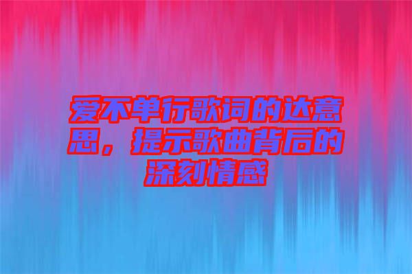 愛不單行歌詞的達意思，提示歌曲背后的深刻情感