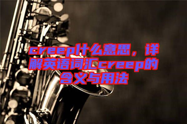 creep什么意思，詳解英語(yǔ)詞匯creep的含義與用法