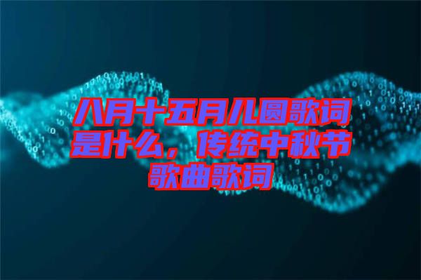 八月十五月兒圓歌詞是什么，傳統(tǒng)中秋節(jié)歌曲歌詞