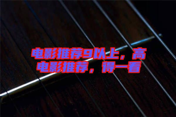 電影推薦9以上，高電影推薦，得一看