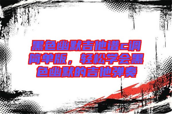 黑色幽默吉他譜c調(diào)簡單版，輕松學(xué)會黑色幽默的吉他彈奏