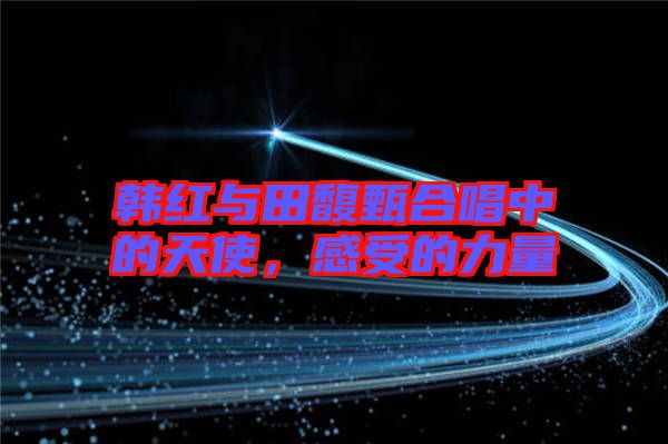 韓紅與田馥甄合唱中的天使，感受的力量