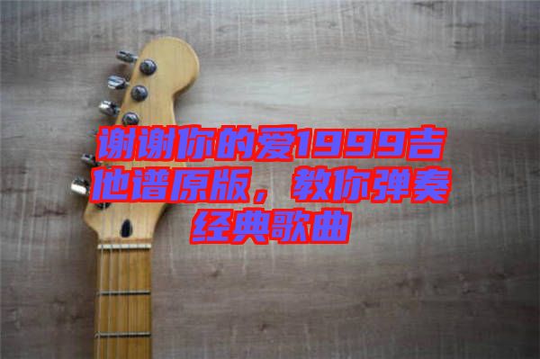 謝謝你的愛(ài)1999吉他譜原版，教你彈奏經(jīng)典歌曲