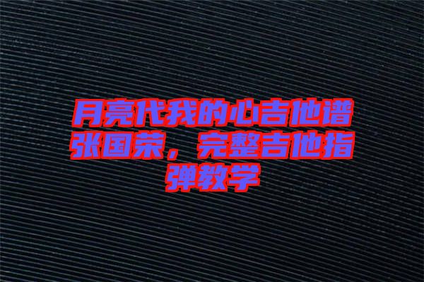 月亮代我的心吉他譜張國榮，完整吉他指彈教學