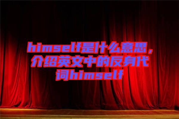 himself是什么意思，介紹英文中的反身代詞himself
