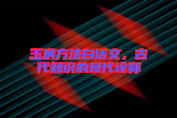 玉房方法白話文，古代知識的現(xiàn)代詮釋