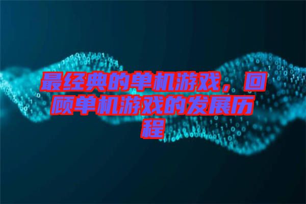 最經(jīng)典的單機(jī)游戲，回顧單機(jī)游戲的發(fā)展歷程