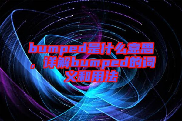 bumped是什么意思，詳解bumped的詞義和用法