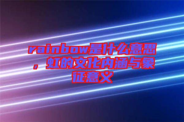 rainbow是什么意思，虹的文化內(nèi)涵與象征意義
