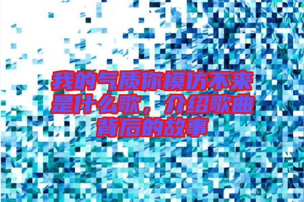 我的氣質你模仿不來是什么歌，介紹歌曲背后的故事