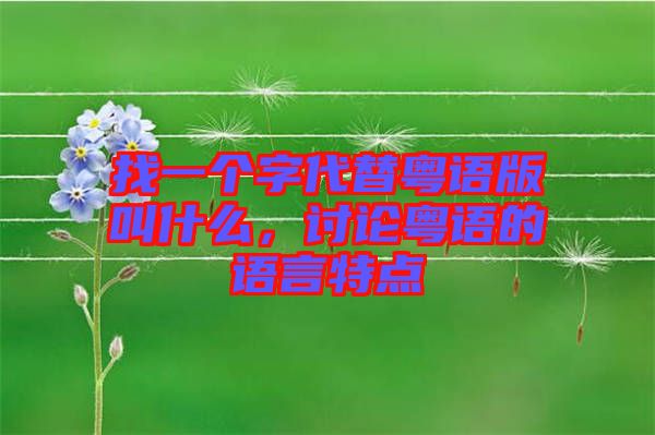 找一個(gè)字代替粵語版叫什么，討論粵語的語言特點(diǎn)