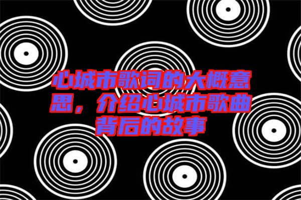 心城市歌詞的大概意思，介紹心城市歌曲背后的故事