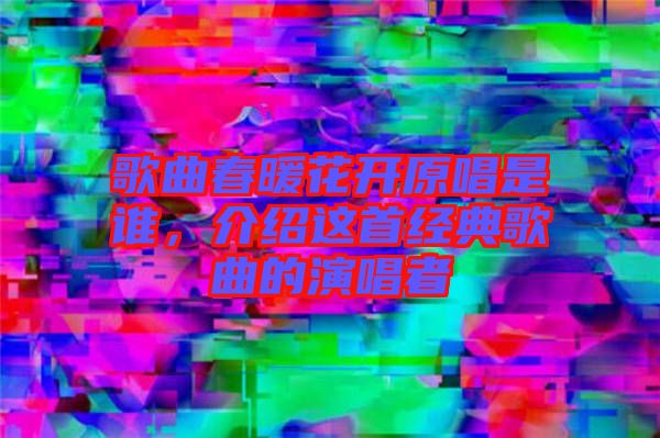 歌曲春暖花開原唱是誰，介紹這首經(jīng)典歌曲的演唱者