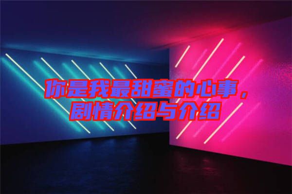 你是我最甜蜜的心事，劇情介紹與介紹