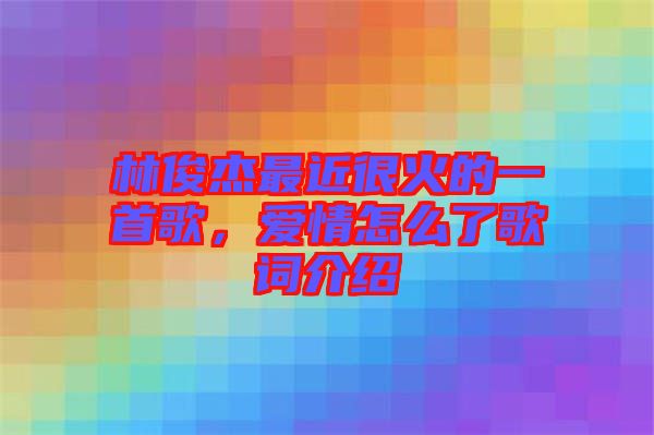 林俊杰最近很火的一首歌，愛情怎么了歌詞介紹