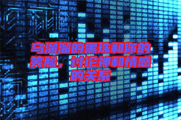 烏溜溜的黑珠和你的笑臉，討論神和情感的關(guān)系