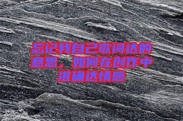 忘記我自己歌詞達的意思，如何在創(chuàng)作中準確達情感