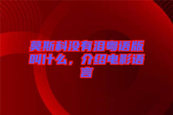 莫斯科沒有淚粵語版叫什么，介紹電影語言