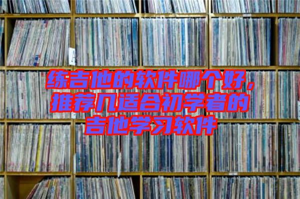 練吉他的軟件哪個好，推薦幾適合初學(xué)者的吉他學(xué)習(xí)軟件
