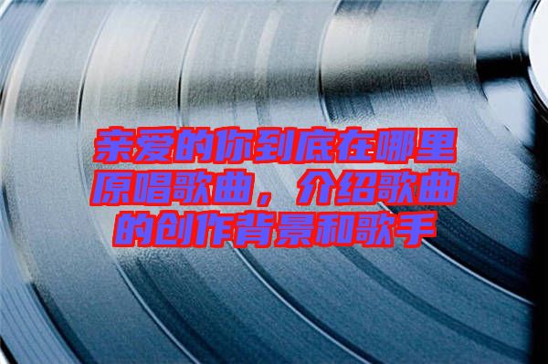 親愛的你到底在哪里原唱歌曲，介紹歌曲的創(chuàng)作背景和歌手
