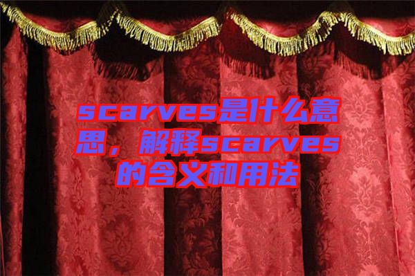 scarves是什么意思，解釋scarves的含義和用法