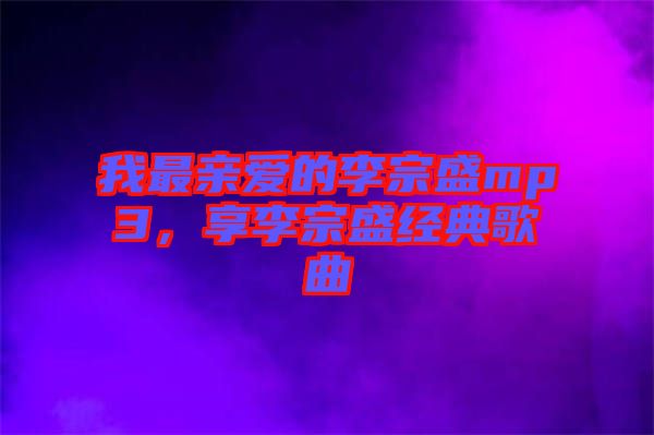 我最親愛的李宗盛mp3，享李宗盛經(jīng)典歌曲