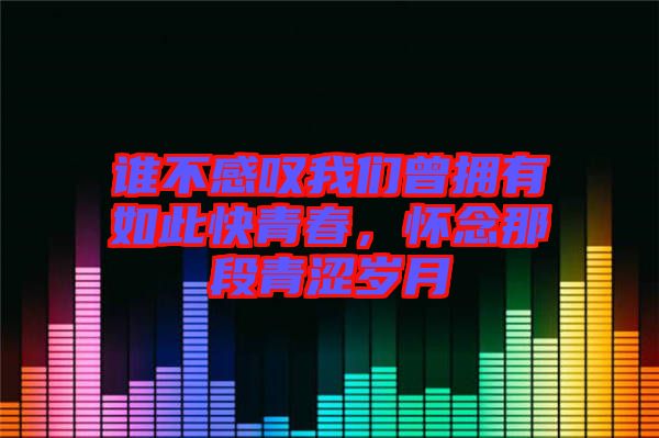 誰(shuí)不感嘆我們?cè)鴵碛腥绱丝烨啻?，懷念那段青澀歲月