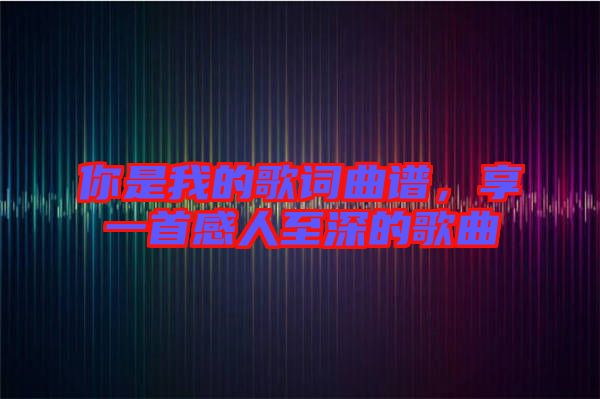 你是我的歌詞曲譜，享一首感人至深的歌曲