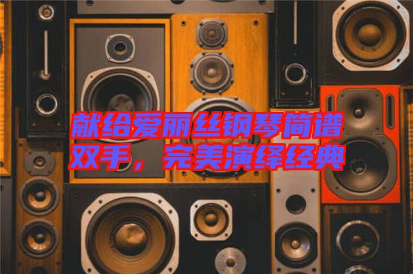 獻(xiàn)給愛麗絲鋼琴簡譜雙手，完美演繹經(jīng)典