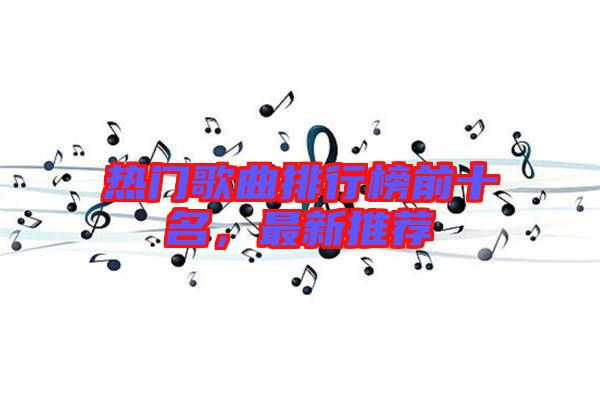熱門歌曲排行榜前十名，最新推薦