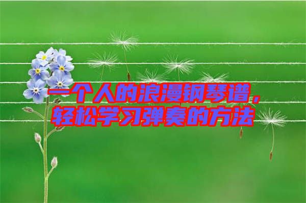 一個(gè)人的浪漫鋼琴譜，輕松學(xué)習(xí)彈奏的方法