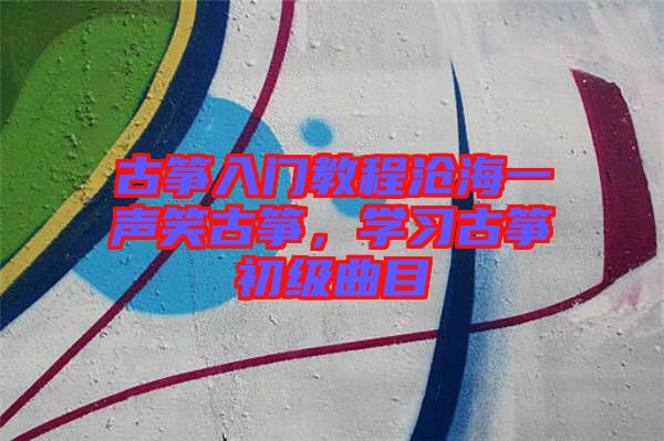 古箏入門(mén)教程滄海一聲笑古箏，學(xué)習(xí)古箏初級(jí)曲目