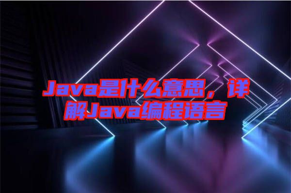 Java是什么意思，詳解Java編程語言