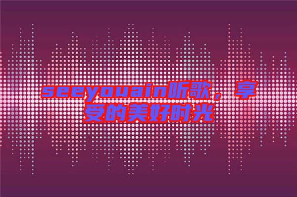 seeyouain聽歌，享受的美好時(shí)光