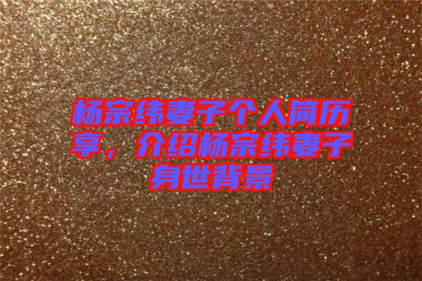 楊宗緯妻子個人簡歷享，介紹楊宗緯妻子身世背景