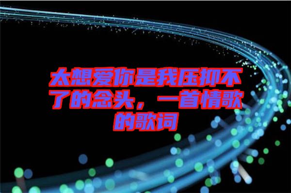 太想愛你是我壓抑不了的念頭，一首情歌的歌詞