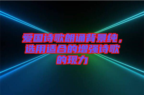 愛國詩歌朗誦背景純，選用適合的增強(qiáng)詩歌的現(xiàn)力
