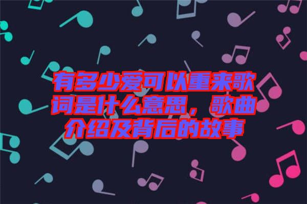 有多少愛可以重來歌詞是什么意思，歌曲介紹及背后的故事