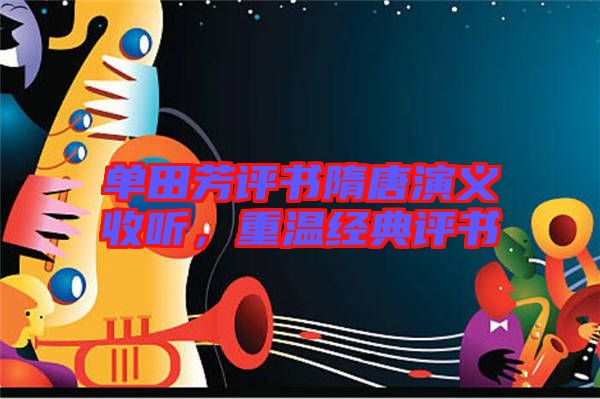 單田芳評(píng)書隋唐演義收聽，重溫經(jīng)典評(píng)書