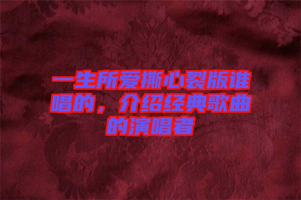 一生所愛撕心裂版誰唱的，介紹經(jīng)典歌曲的演唱者