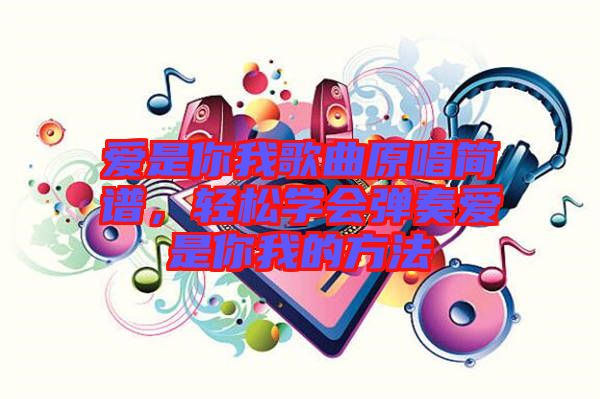 愛是你我歌曲原唱簡(jiǎn)譜，輕松學(xué)會(huì)彈奏愛是你我的方法