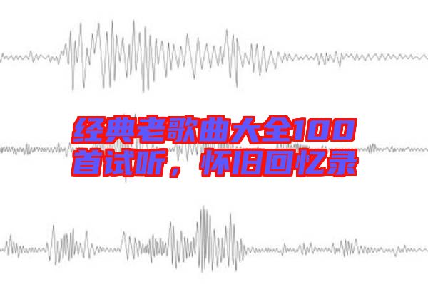 經(jīng)典老歌曲大全100首試聽(tīng)，懷舊回憶錄