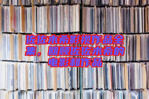 佐佐木希影視作品全集，回顧佐佐木希的電影和作品