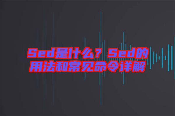 Sed是什么？Sed的用法和常見命令詳解