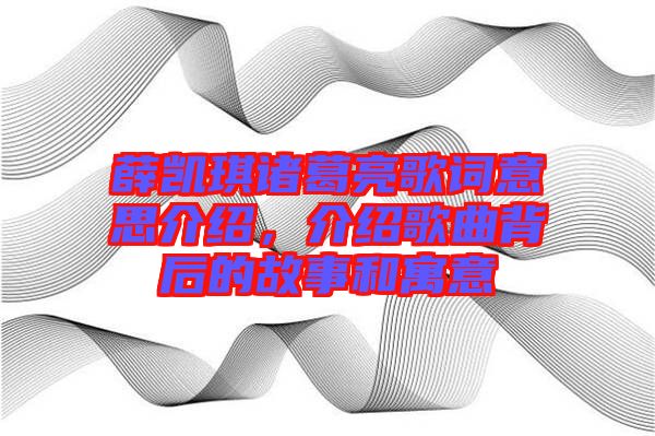 薛凱琪諸葛亮歌詞意思介紹，介紹歌曲背后的故事和寓意