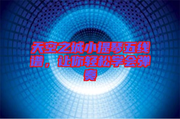 天空之城小提琴五線譜，讓你輕松學(xué)會(huì)彈奏