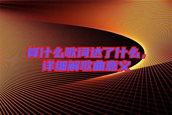 算什么歌詞達(dá)了什么，詳細(xì)解歌曲意義